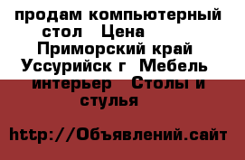 продам компьютерный стол › Цена ­ 500 - Приморский край, Уссурийск г. Мебель, интерьер » Столы и стулья   